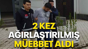 2 kez ağırlaştırılmış müebbet hapse çarptırıldı